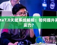 Dota7.0天賦系統(tǒng)解析：如何提升英雄實(shí)力？