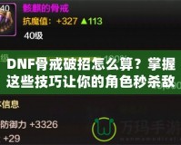 DNF骨戒破招怎么算？掌握這些技巧讓你的角色秒殺敵人！