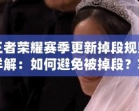 王者榮耀賽季更新掉段規(guī)則詳解：如何避免被掉段？掌握這些規(guī)則，你也能穩(wěn)居高段位！