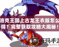 洛克王國上古龍王衣服怎么得？完整獲取攻略大揭秘！