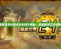 魔獸世界臺服點卡價格大揭秘：輕松暢游艾澤拉斯！