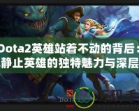 《Dota2英雄站著不動的背后：了解靜止英雄的獨特魅力與深層思考》