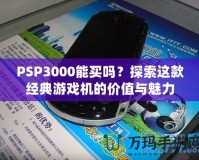 PSP3000能買(mǎi)嗎？探索這款經(jīng)典游戲機(jī)的價(jià)值與魅力