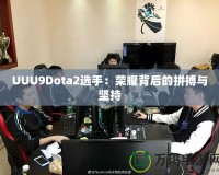 UUU9Dota2選手：榮耀背后的拼搏與堅(jiān)持