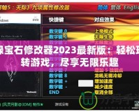 綠寶石修改器2023最新版：輕松玩轉(zhuǎn)游戲，盡享無(wú)限樂(lè)趣