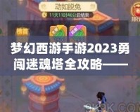 夢幻西游手游2023勇闖迷魂塔全攻略——輕松通關(guān)不再難！