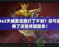 Dota2天梯置信度打了不加？你可能忽略了這些關(guān)鍵因素！