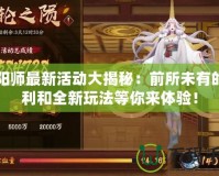 陰陽師最新活動(dòng)大揭秘：前所未有的福利和全新玩法等你來體驗(yàn)！