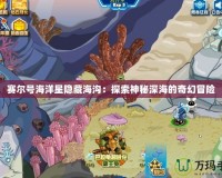 賽爾號(hào)海洋星隱藏海溝：探索神秘深海的奇幻冒險(xiǎn)