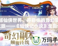 穿越仙俠世界，開啟你的奇幻冒險之旅——《仙俠記小說》全新體驗