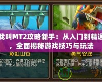 我叫MT2攻略新手：從入門到精通，全面揭秘游戲技巧與玩法