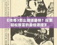 《傳奇3怎么賺錢最快？探索輕松致富的最佳途徑》