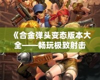 《合金彈頭變態(tài)版本大全——暢玩極致射擊體驗》