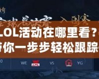 臺服LOL活動在哪里看？全攻略帶你一步步輕松跟蹤每一場精彩賽事