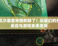 CF瓦爾基里地圖刪除了！玩家們的熱烈反應(yīng)與游戲未來走向