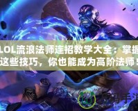 LOL流浪法師連招教學(xué)大全：掌握這些技巧，你也能成為高階法師！