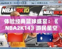 體驗(yàn)經(jīng)典籃球盛宴：《NBA2K14》游民星空專區(qū)帶你領(lǐng)略不一樣的籃球世界