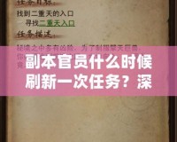 副本官員什么時(shí)候刷新一次任務(wù)？深度解析副本任務(wù)刷新機(jī)制