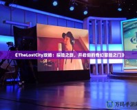 《TheLostCity攻略：探險之旅，開啟你的奇幻冒險之門》