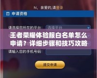 王者榮耀體驗服白名單怎么申請？詳細步驟和技巧攻略！