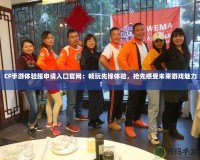 CF手游體驗服申請入口官網(wǎng)：暢玩先鋒體驗，搶先感受未來游戲魅力！