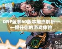 DNF藍(lán)拳60版本加點解析——提升你的游戲體驗