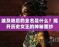 埃及艷后的全名是什么？揭開歷史女王的神秘面紗