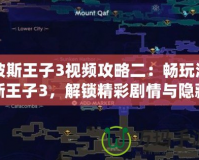 波斯王子3視頻攻略二：暢玩波斯王子3，解鎖精彩劇情與隱藏任務(wù)