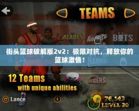 街頭籃球破解版2v2：極限對抗，釋放你的籃球激情！