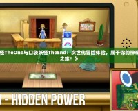 《口袋妖怪TheOne與口袋妖怪TheEnd：次世代冒險體驗，屬于你的神奇寶貝終極之旅！》