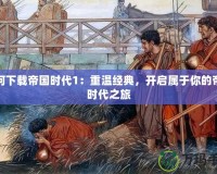 如何下載帝國時(shí)代1：重溫經(jīng)典，開啟屬于你的帝國時(shí)代之旅