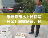 罪惡都市水上秘籍是什么？掌握秘籍，暢享無限樂趣！