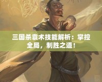 三國殺袁術(shù)技能解析：掌控全局，制勝之道！