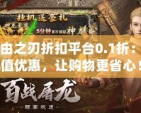 自由之刃折扣平臺0.1折：超值優(yōu)惠，讓購物更省心！