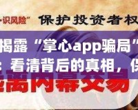 揭露“掌心app騙局”：看清背后的真相，保護(hù)自己的財產(chǎn)安全