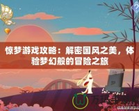 驚夢游戲攻略：解密國風(fēng)之美，體驗夢幻般的冒險之旅