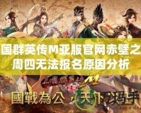 三國群英傳M亞服官網(wǎng)赤壁之戰(zhàn)周四無法報名原因分析