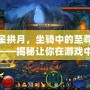 眾星拱月，坐騎中的至尊之選——揭秘讓你在游戲中獨領風騷的“星辰之駕”
