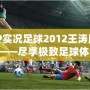 PSP實(shí)況足球2012王濤版下載——盡享極致足球體驗(yàn)！