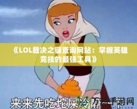 《LOL裁決之鐮查詢網(wǎng)站：掌握英雄競技的最強(qiáng)工具》