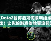 《Dota2暫停后如何順利繼續(xù)游戲？讓你的游戲體驗(yàn)更流暢》