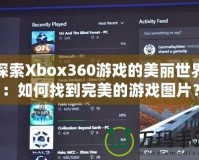 探索Xbox360游戲的美麗世界：如何找到完美的游戲圖片？