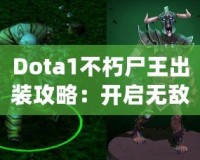 Dota1不朽尸王出裝攻略：開(kāi)啟無(wú)敵之路的終極指南