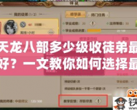 天龍八部多少級(jí)收徒弟最好？一文教你如何選擇最合適的收徒時(shí)機(jī)！