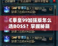 《拳皇99加強(qiáng)版怎么選BOSS？掌握秘籍，輕松挑戰(zhàn)最強(qiáng)敵人！》