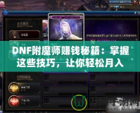 DNF附魔師賺錢秘籍：掌握這些技巧，讓你輕松月入過萬！