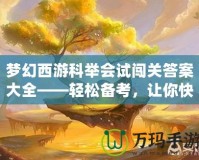 夢(mèng)幻西游科舉會(huì)試闖關(guān)答案大全——輕松備考，讓你快速登頂！