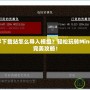 我的世界下載站怎么導入模組？輕松玩轉Minecraft的完美攻略！