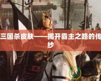 袁紹三國(guó)殺皮膚——揭開霸主之路的傳奇面紗