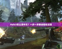 Halo3怎么調(diào)中文？一步一步教你輕松設(shè)置